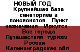 НОВЫЙ ГОД 2022! Крупнейшая база санаториев и пансионатов › Пункт назначения ­ Иркутск - Все города Путешествия, туризм » Россия   . Калининградская обл.